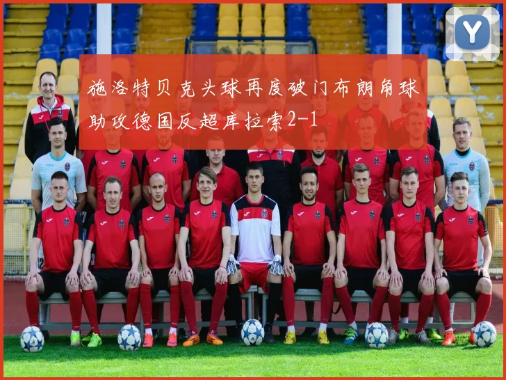 施洛特贝克头球再度破门布朗角球助攻德国反超库拉索2-1
