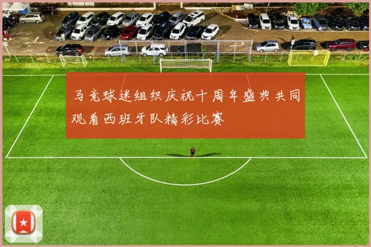 马竞球迷组织庆祝十周年盛典共同观看西班牙队精彩比赛