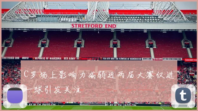 C罗场上影响力减弱近两届大赛仅进一球引发关注