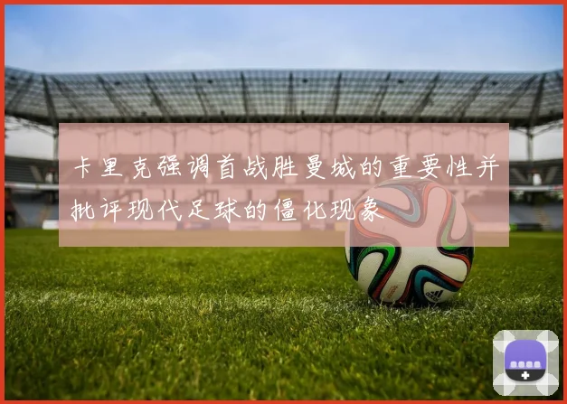 卡里克强调首战胜曼城的重要性并批评现代足球的僵化现象